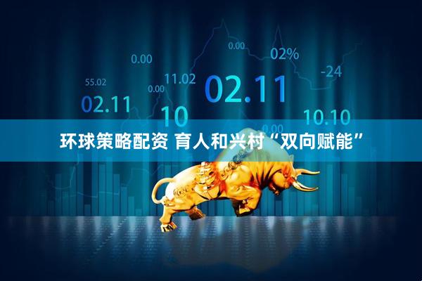 环球策略配资 育人和兴村“双向赋能”