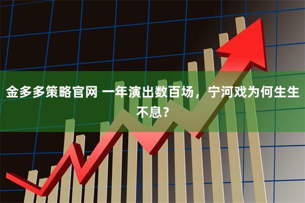 金多多策略官网 一年演出数百场，宁河戏为何生生不息？