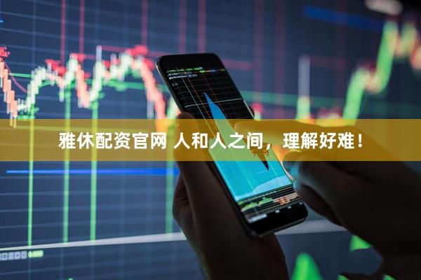 雅休配资官网 人和人之间，理解好难！