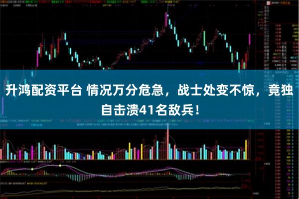 升鸿配资平台 情况万分危急，战士处变不惊，竟独自击溃41名敌兵！