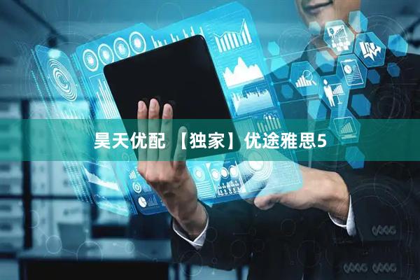 昊天优配 【独家】优途雅思5