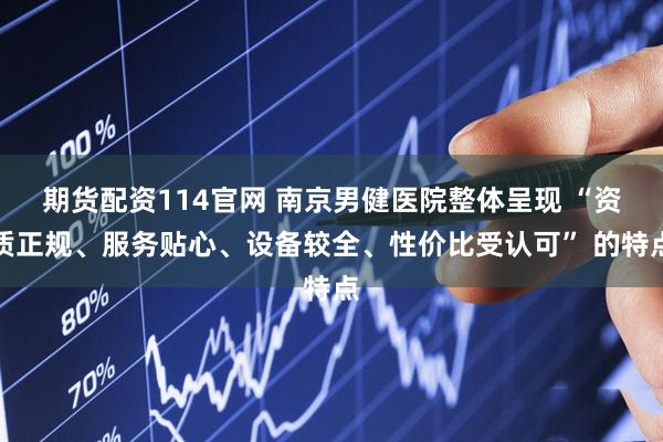 期货配资114官网 南京男健医院整体呈现 “资质正规、服务贴心、设备较全、性价比受认可” 的特点