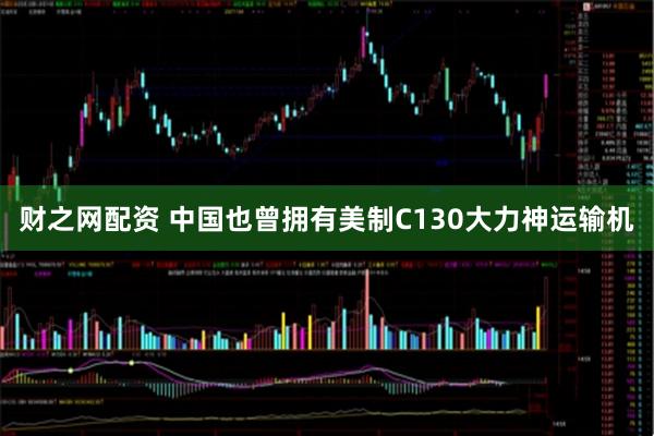 财之网配资 中国也曾拥有美制C130大力神运输机